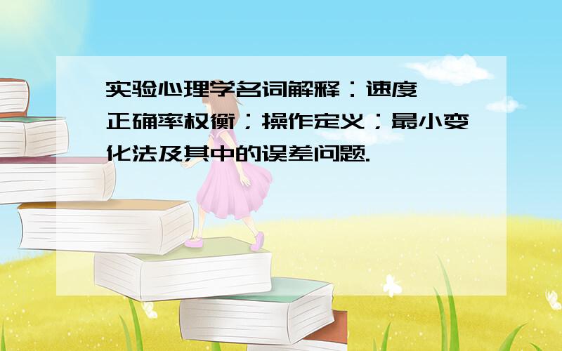 实验心理学名词解释：速度——正确率权衡；操作定义；最小变化法及其中的误差问题.