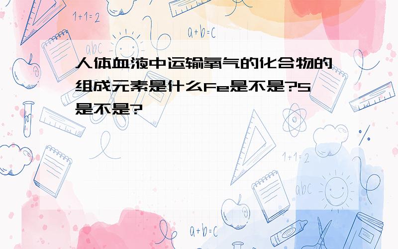 人体血液中运输氧气的化合物的组成元素是什么Fe是不是?S是不是?