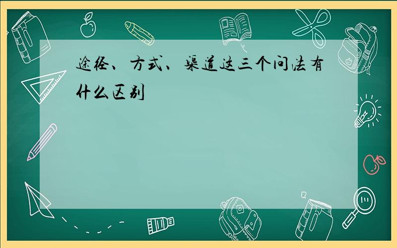 途径、方式、渠道这三个问法有什么区别