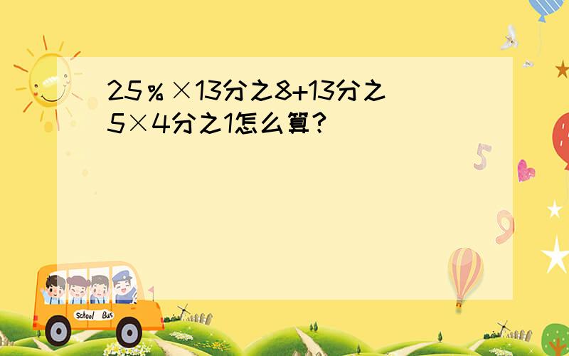 25％×13分之8+13分之5×4分之1怎么算?