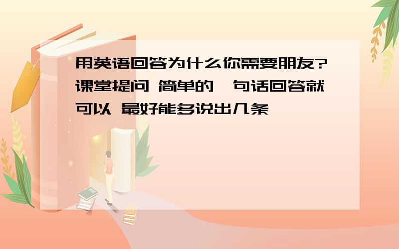 用英语回答为什么你需要朋友?课堂提问 简单的一句话回答就可以 最好能多说出几条