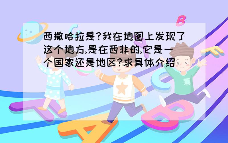 西撒哈拉是?我在地图上发现了这个地方,是在西非的,它是一个国家还是地区?求具体介绍