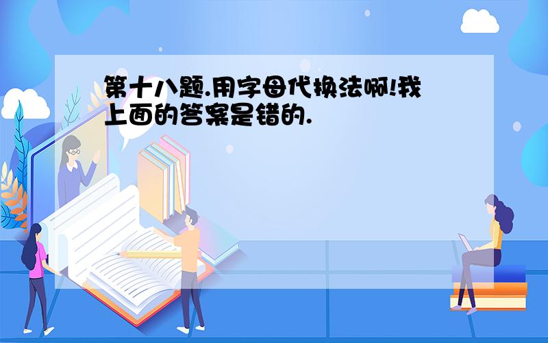 第十八题.用字母代换法啊!我上面的答案是错的.