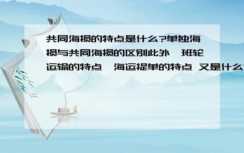 共同海损的特点是什么?单独海损与共同海损的区别此外,班轮运输的特点,海运提单的特点 又是什么?我只是想知道它们的区别,以及共同海损的特点关于定义,我国贸实务书上也有的