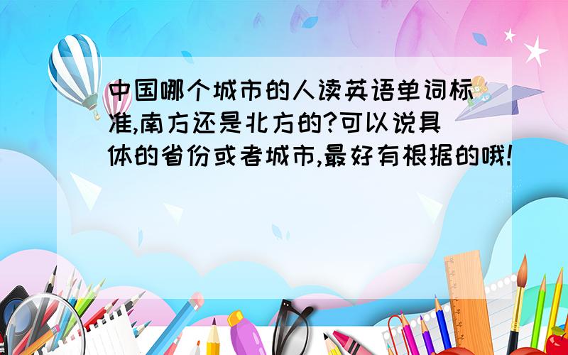 中国哪个城市的人读英语单词标准,南方还是北方的?可以说具体的省份或者城市,最好有根据的哦!