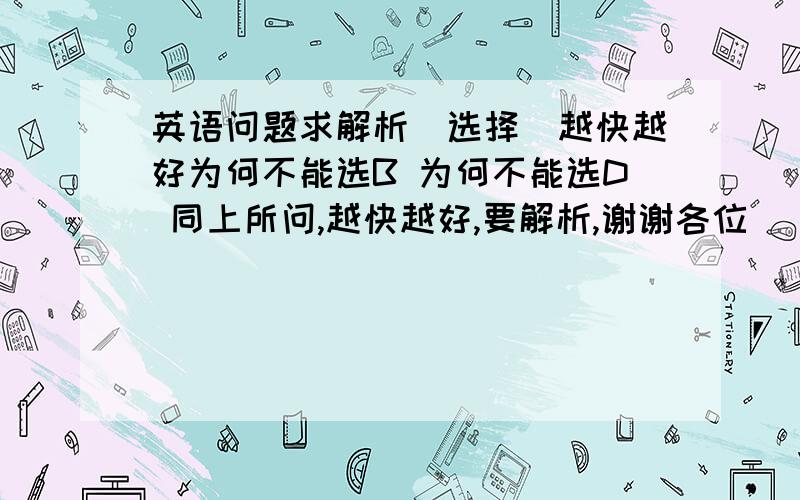 英语问题求解析（选择）越快越好为何不能选B 为何不能选D 同上所问,越快越好,要解析,谢谢各位