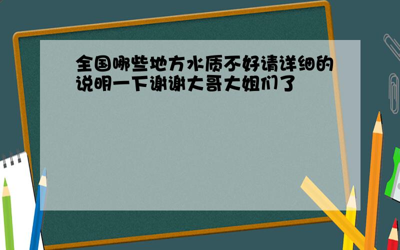 全国哪些地方水质不好请详细的说明一下谢谢大哥大姐们了