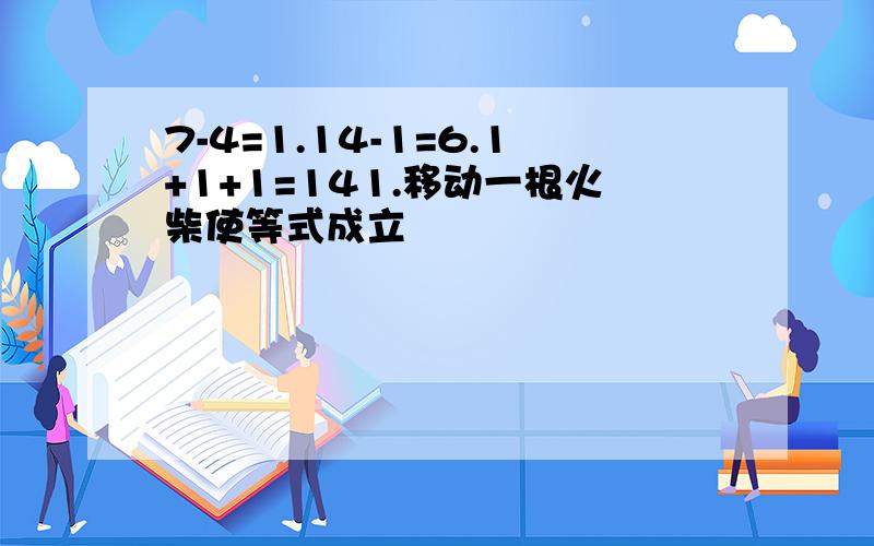 7-4=1.14-1=6.1+1+1=141.移动一根火柴使等式成立