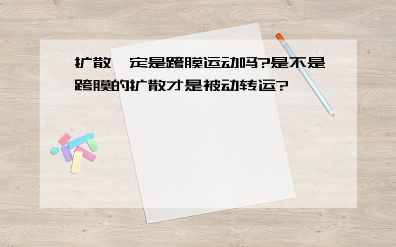 扩散一定是跨膜运动吗?是不是跨膜的扩散才是被动转运?