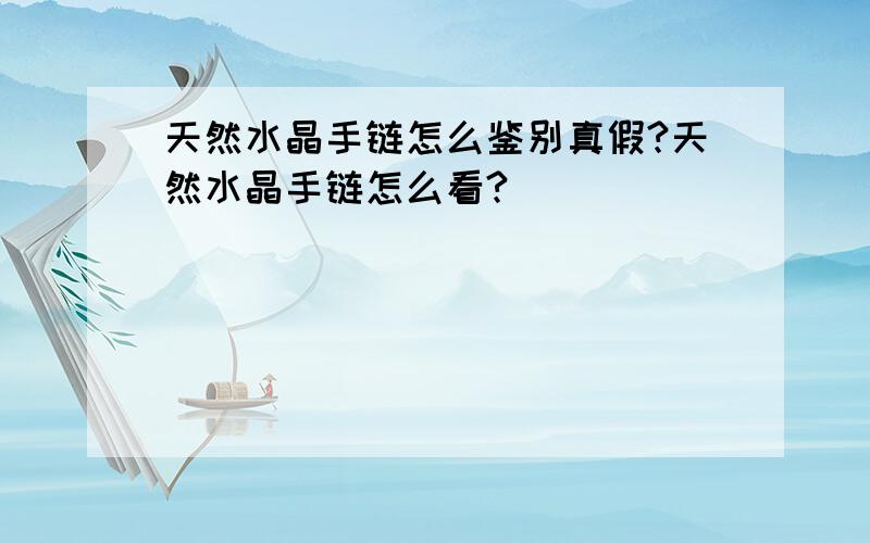 天然水晶手链怎么鉴别真假?天然水晶手链怎么看?