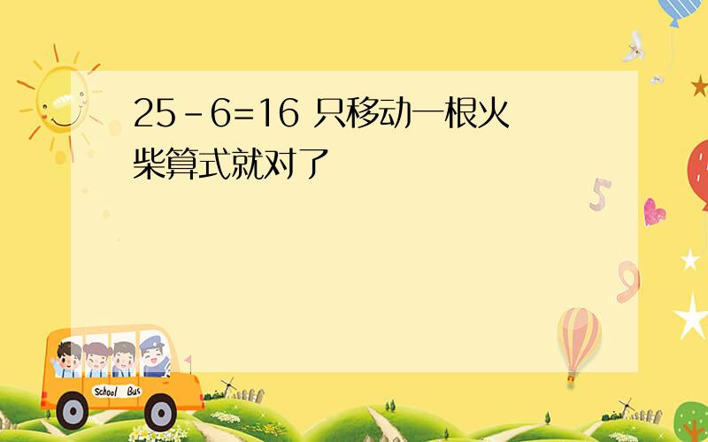 25-6=16 只移动一根火柴算式就对了