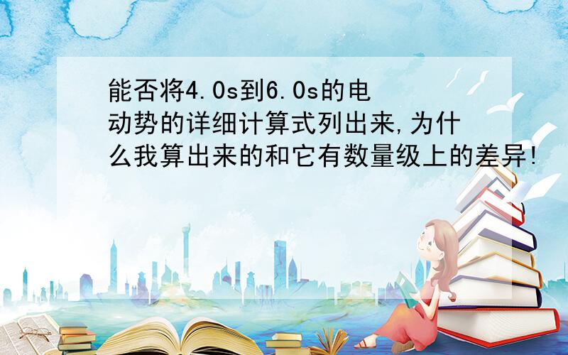 能否将4.0s到6.0s的电动势的详细计算式列出来,为什么我算出来的和它有数量级上的差异!