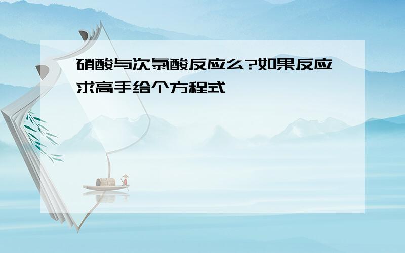 硝酸与次氯酸反应么?如果反应求高手给个方程式