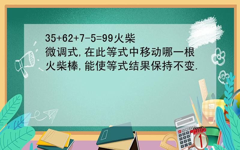 35+62+7-5=99火柴微调式,在此等式中移动哪一根火柴棒,能使等式结果保持不变.