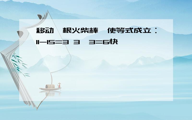 移动一根火柴棒,使等式成立：11-15=3 3×3=6快