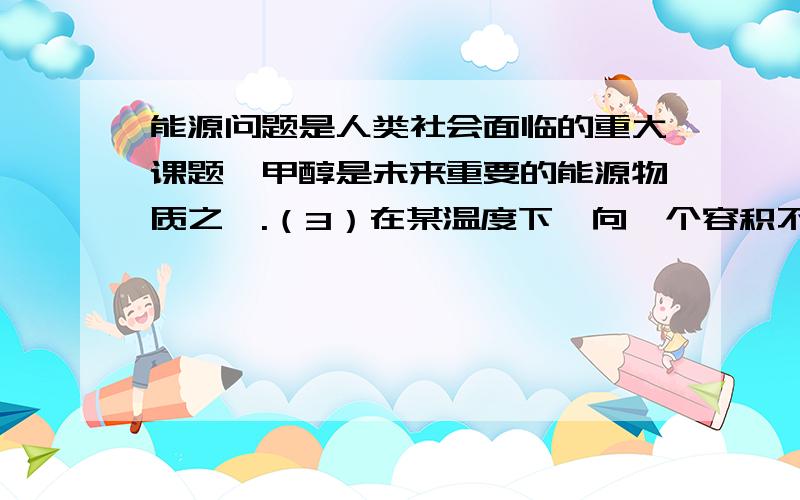 能源问题是人类社会面临的重大课题,甲醇是未来重要的能源物质之一.（3）在某温度下,向一个容积不变的密闭容器中通入2．5mol CO和7．5mol H2,达到平衡时CO的转化率为90%,此时容器内的压强为