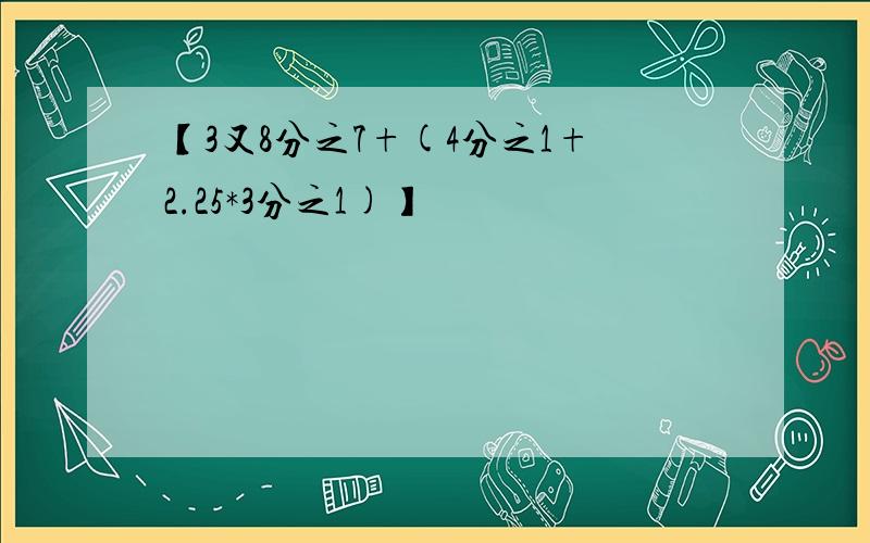 【3又8分之7+(4分之1+2.25*3分之1)】