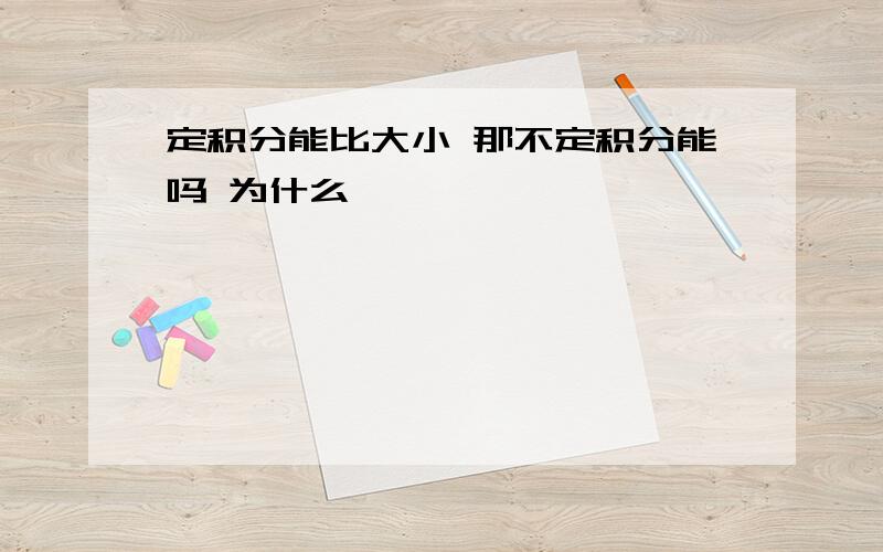 定积分能比大小 那不定积分能吗 为什么