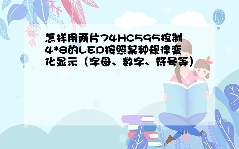 怎样用两片74HC595控制4*8的LED按照某种规律变化显示（字母、数字、符号等）