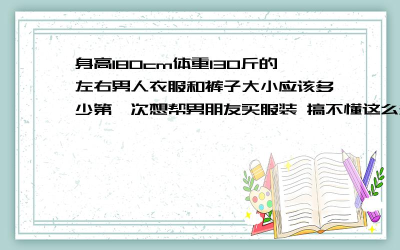 身高180cm体重130斤的左右男人衣服和裤子大小应该多少第一次想帮男朋友买服装 搞不懂这么多噢