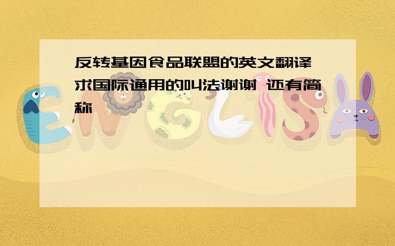 反转基因食品联盟的英文翻译,求国际通用的叫法谢谢 还有简称