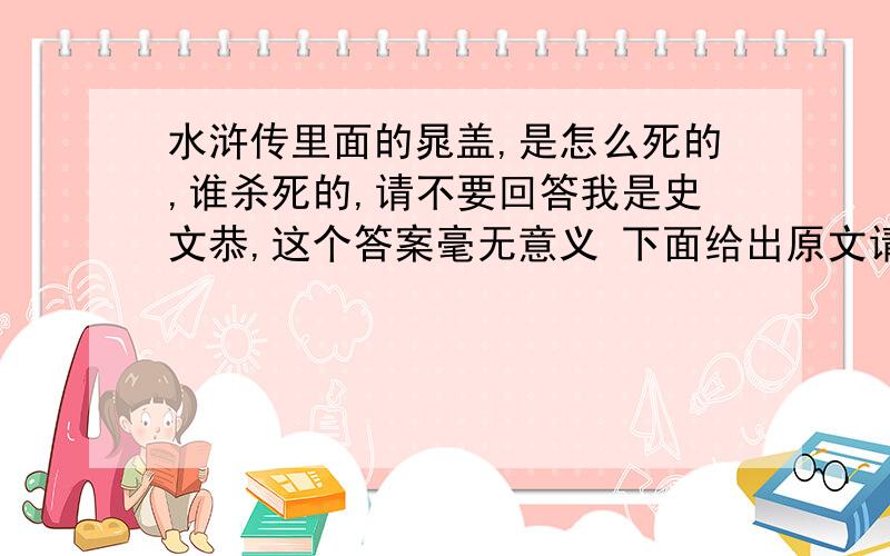 水浒传里面的晁盖,是怎么死的,谁杀死的,请不要回答我是史文恭,这个答案毫无意义 下面给出原文请参考行不到五里多路,黑影处不见了两个僧人,前军不敢行动.看四边路杂难行,又不见有人家.