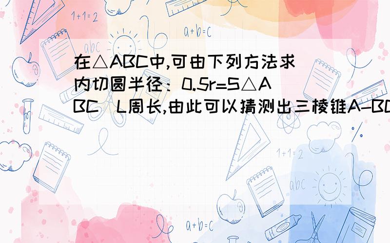 在△ABC中,可由下列方法求内切圆半径：0.5r=S△ABC\L周长,由此可以猜测出三棱锥A-BCD中内切球的半径公式