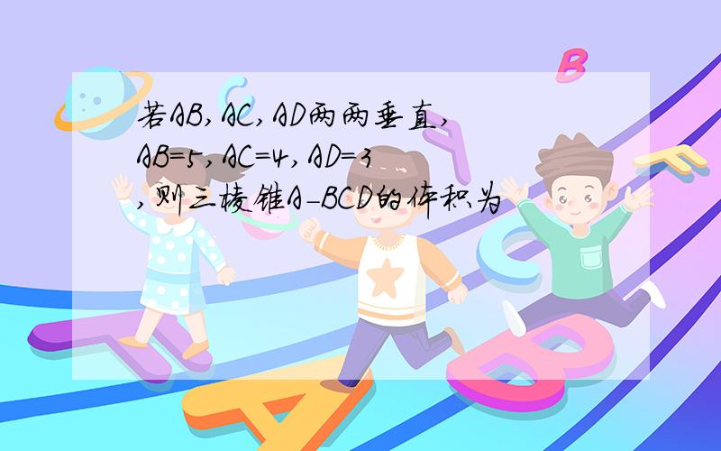 若AB,AC,AD两两垂直,AB=5,AC=4,AD=3,则三棱锥A-BCD的体积为