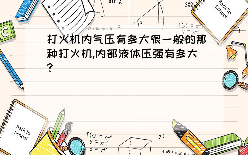 打火机内气压有多大很一般的那种打火机,内部液体压强有多大?