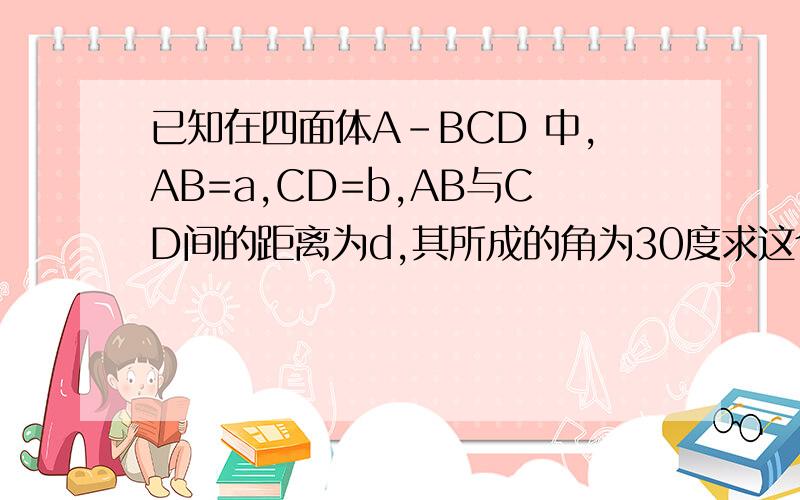 已知在四面体A-BCD 中,AB=a,CD=b,AB与CD间的距离为d,其所成的角为30度求这个四面体的体积