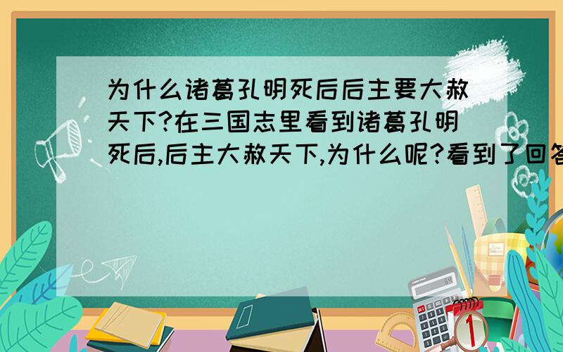 为什么诸葛孔明死后后主要大赦天下?在三国志里看到诸葛孔明死后,后主大赦天下,为什么呢?看到了回答，为什么我觉得后主大赦天下是因为太高兴了？因为大赦天下应该是与民同乐的事呀？