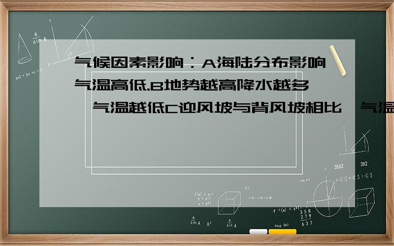 气候因素影响：A海陆分布影响气温高低.B地势越高降水越多,气温越低C迎风坡与背风坡相比,气温高降水少D沿海与内陆气候有很大的差异很大.