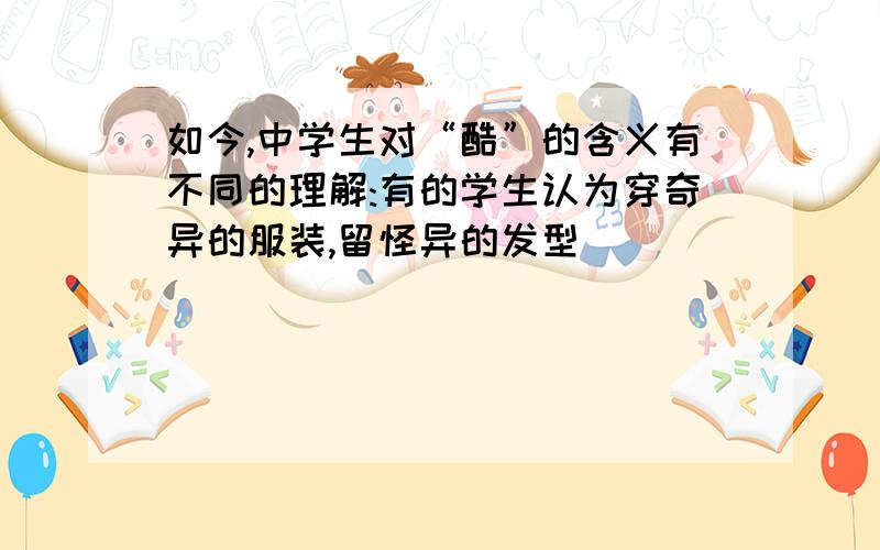 如今,中学生对“酷”的含义有不同的理解:有的学生认为穿奇异的服装,留怪异的发型