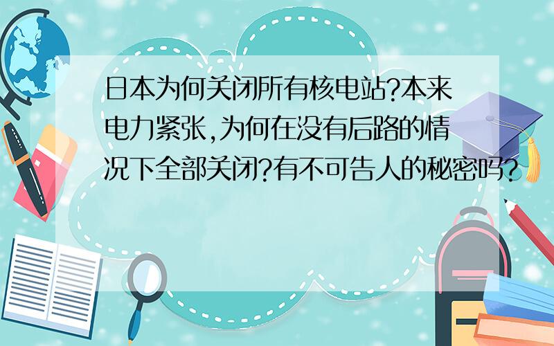 日本为何关闭所有核电站?本来电力紧张,为何在没有后路的情况下全部关闭?有不可告人的秘密吗?