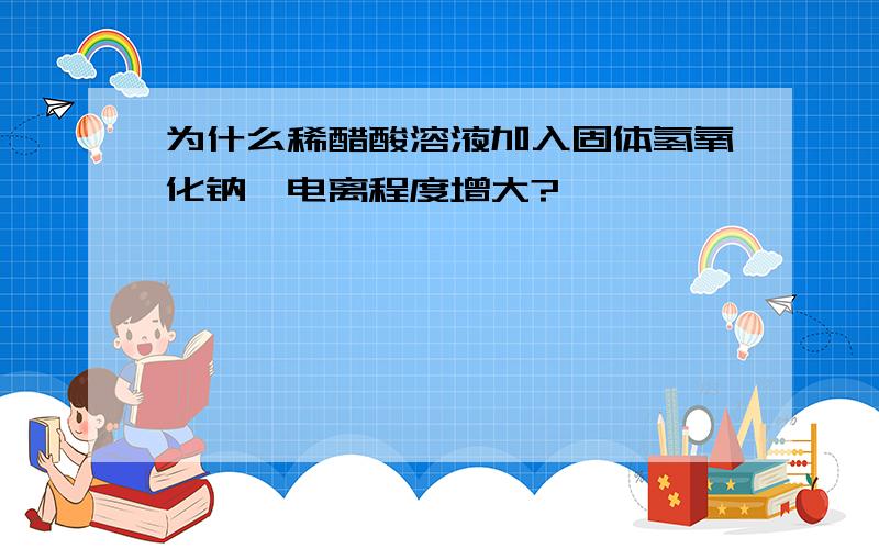 为什么稀醋酸溶液加入固体氢氧化钠,电离程度增大?