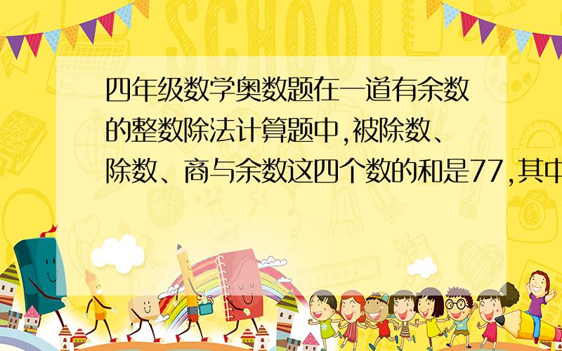 四年级数学奥数题在一道有余数的整数除法计算题中,被除数、除数、商与余数这四个数的和是77,其中余数是3；如果被除数和除数同时都乘8,计算后被除数、除数、商和余数四个数的和是567.