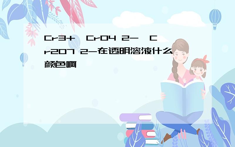 Cr3+,CrO4 2-,Cr2O7 2-在透明溶液什么颜色啊