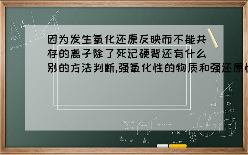 因为发生氧化还原反映而不能共存的离子除了死记硬背还有什么别的方法判断,强氧化性的物质和强还原性的物质在一起一定反映吗?