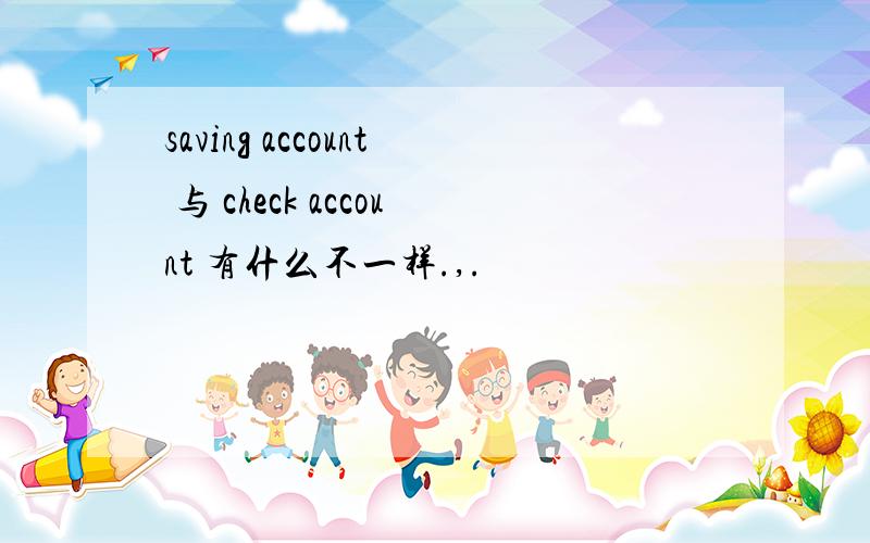 saving account 与 check account 有什么不一样.,.