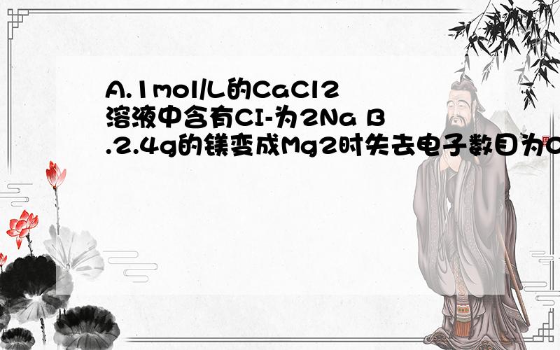 A.1mol/L的CaCl2溶液中含有CI-为2Na B.2.4g的镁变成Mg2时失去电子数目为0.2Na.那个对单质的沸点和氢化物的沸点怎么判断?