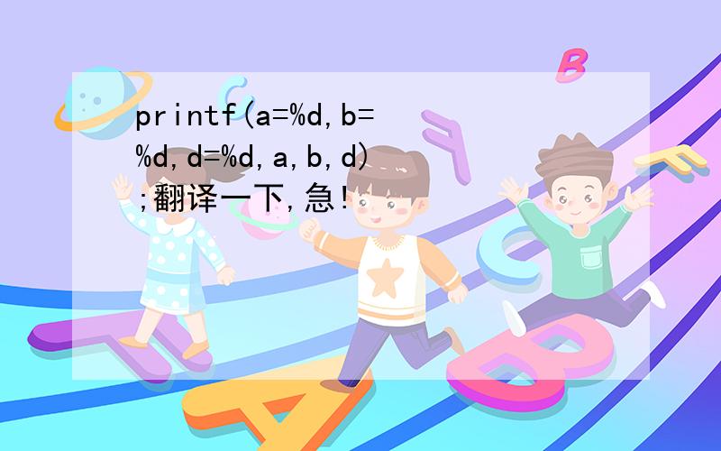 printf(a=%d,b=%d,d=%d,a,b,d);翻译一下,急!