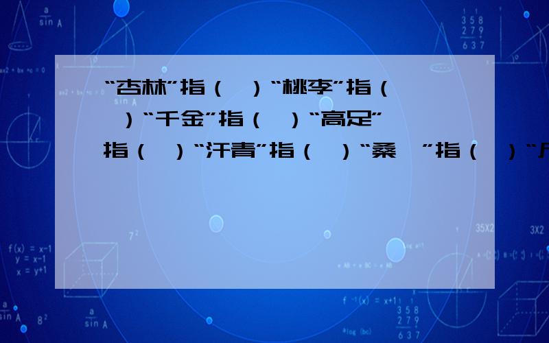 “杏林”指（ ）“桃李”指（ ）“千金”指（ ）“高足”指（ ）“汗青”指（ ）“桑梓”指（ ）“尺素”指（ ）,“杜康”指( )“楼兰”指（ ）“红豆”指（ ）