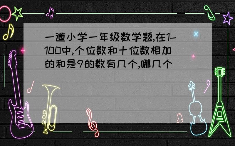 一道小学一年级数学题,在1-100中,个位数和十位数相加的和是9的数有几个,哪几个