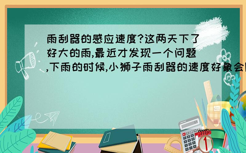 雨刮器的感应速度?这两天下了好大的雨,最近才发现一个问题,下雨的时候,小狮子雨刮器的速度好象会随着雨的大小变得快慢?