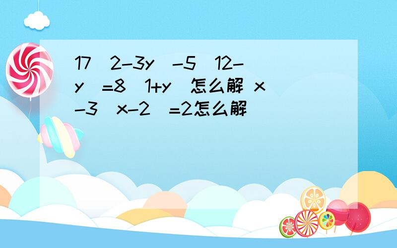 17（2-3y)-5(12-y)=8(1+y)怎么解 x-3（x-2）=2怎么解