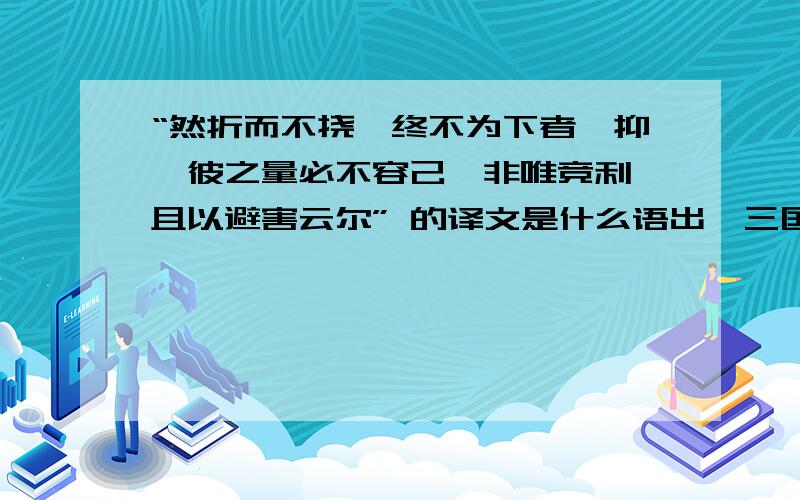 “然折而不挠,终不为下者,抑揆彼之量必不容己,非唯竞利,且以避害云尔” 的译文是什么语出《三国志 蜀志 先主传》