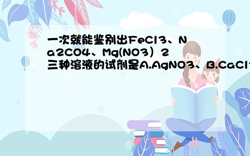 一次就能鉴别出FeCl3、Na2CO4、Mg(NO3）2三种溶液的试剂是A.AgNO3、B.CaCl2、C.NaOH 、D.无法鉴别