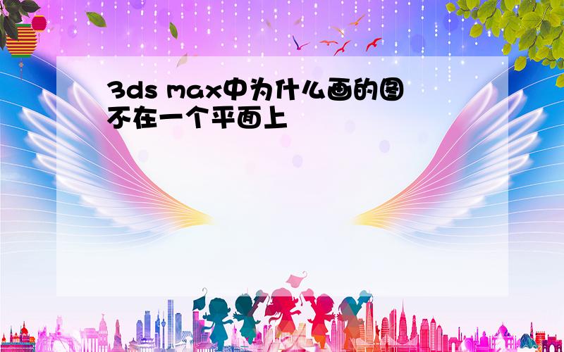 3ds max中为什么画的图不在一个平面上