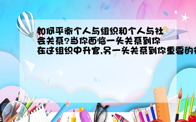 如何平衡个人与组织和个人与社会关系?当你面临一头关系到你在这组织中升官,另一头关系到你重要的社会外交,如何去平衡?