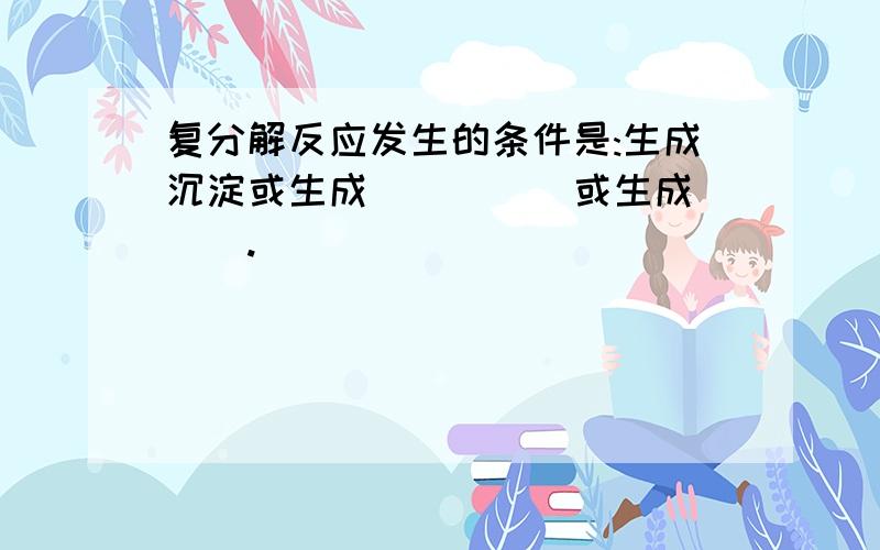 复分解反应发生的条件是:生成沉淀或生成_____或生成___.